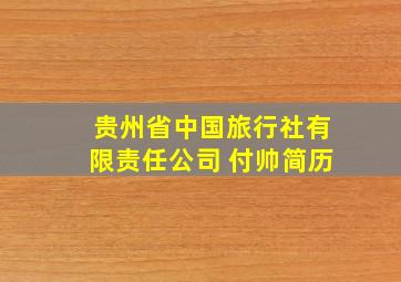 贵州省中国旅行社有限责任公司 付帅简历